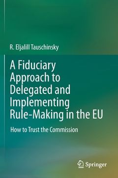 portada A Fiduciary Approach to Delegated and Implementing Rule-Making in the EU: How to Trust the Commission (en Inglés)