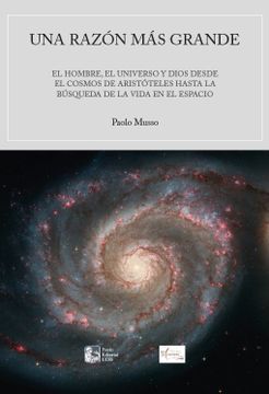 portada Una razón más grande. El hombre, el universo y Dios desde el cosmos de Aristóteles hasta la búsqueda de vida en el espacio (in Spanish)