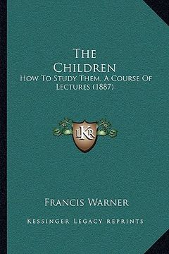 portada the children: how to study them, a course of lectures (1887) (in English)