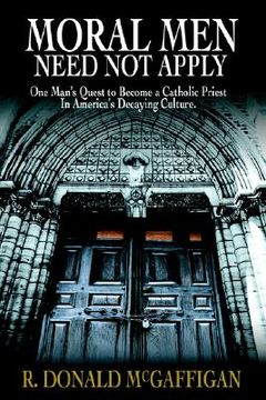 portada moral men need not apply: one man's quest to become a catholic priest in america's decaying culture. (en Inglés)