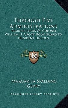 portada through five administrations: reminiscences of colonel william h. crook body guard to president lincoln (en Inglés)