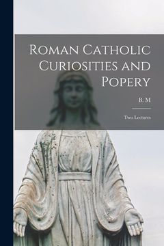 portada Roman Catholic Curiosities and Popery [microform]: Two Lectures (en Inglés)