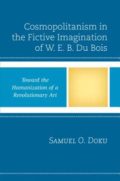 portada Cosmopolitanism in the Fictive Imagination of W. E. B. Du Bois: Toward the Humanization of a Revolutionary Art (en Inglés)