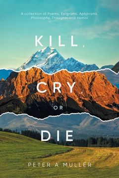 portada Kill, Cry, or Die: A collection of Poems, Epigrams, Aphorisms, Philosophy, Thoughts and Humor (in English)