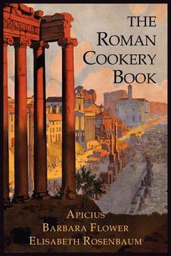 portada The Roman Cookery Book: A Critical Translation of the Art of Cooking, for Use in the Study and the Kitchen (en Inglés)