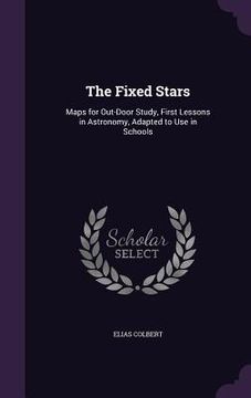 portada The Fixed Stars: Maps for Out-Door Study, First Lessons in Astronomy, Adapted to Use in Schools (en Inglés)