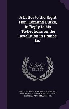 portada A Letter to the Right Hon. Edmund Burke, in Reply to his "Reflections on the Revolution in France, &c." (en Inglés)