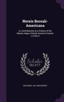 portada Nereis Boreali-Americana: or, Contributions to a History of the Marine Algae of North America Volume v.5 Sec.2 (en Inglés)