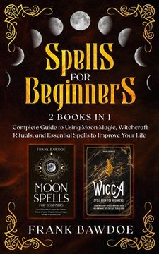 portada Spells for Beginners: 2 Books in 1 - Complete Guide to Using Moon Magic, Witchcraft Rituals, and Essential Spells to Improve Your Life (en Inglés)