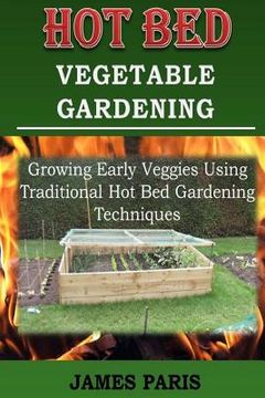 portada Hot Bed Vegetable Gardening: Growing Early Veggies Using Traditional Hot Bed Gardening Techniques (en Inglés)