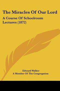portada the miracles of our lord: a course of schoolroom lectures (1872) (en Inglés)