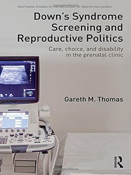 portada Down's Syndrome Screening and Reproductive Politics: Care, Choice, and Disability in the Prenatal Clinic (Routledge Studies in the Sociology of Health and Illness) (in English)