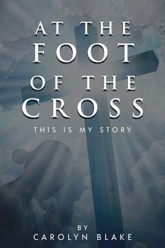 portada At the Foot of the Cross!: This is My Story