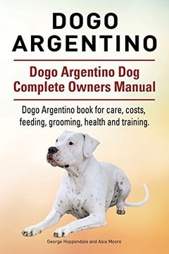 portada Dogo Argentino. Dogo Argentino Dog Complete Owners Manual. Dogo Argentino book for care, costs, feeding, grooming, health and training.