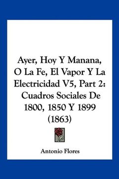portada Ayer, hoy y Manana, o la fe, el Vapor y la Electricidad v5, Part 2: Cuadros Sociales de 1800, 1850 y 1899 (1863)