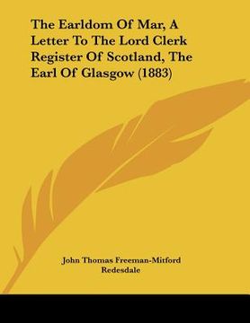 portada the earldom of mar, a letter to the lord clerk register of scotland, the earl of glasgow (1883) (en Inglés)