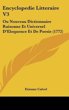 portada Encyclopedie Litteraire V3: Ou Nouveau Dictionnaire Raisonne Et Universel D'Eloquence Et De Poesie (1772) (in French)