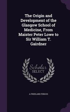 portada The Origin and Development of the Glasgow School of Medicine, From Maister Peter Lowe to Sir William T. Gairdner (en Inglés)