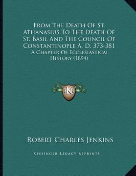 portada from the death of st. athanasius to the death of st. basil and the council of constantinople a. d. 373-381: a chapter of ecclesiastical history (1894) (en Inglés)