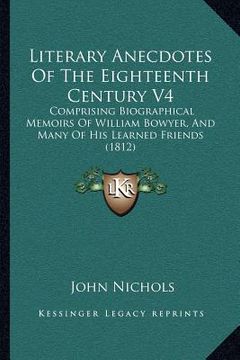 portada literary anecdotes of the eighteenth century v4: comprising biographical memoirs of william bowyer, and many of his learned friends (1812) (in English)