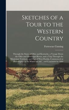 portada Sketches of a Tour to the Western Country: Through the States of Ohio and Kentucky, a Voyage Down the Ohio and Mississippi Rivers, and a Trip Through (en Inglés)