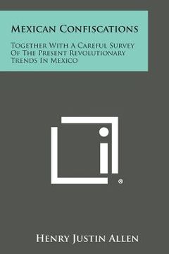 portada mexican confiscations: together with a careful survey of the present revolutionary trends in mexico (en Inglés)