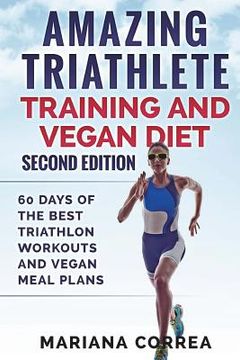 portada AMAZING TRIATHLETE TRAINING And VEGAN DIET SECOND EDITION: 60 DAYS Of THE BEST TRIATHLON WORKOUTS AND VEGAN MEAL PLANS