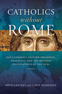 portada Catholics Without Rome: Old Catholics, Eastern Orthodox, Anglicans, and the Reunion Negotiations of the 1870s (en Inglés)