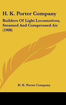 portada h. k. porter company: builders of light locomotives, steamed and compressed air (1908) (en Inglés)