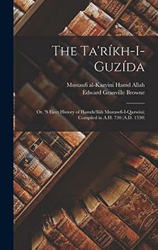 portada The Ta'ríkh-I-Guzída: Or, 's Elect History of Hamdu'llâh Mustawfí-I-Qazwíní; Compiled in A. Hi 730 (A. D. 1330)