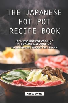 portada The Japanese Hot Pot Recipe Book: Japanese Hot Pot Cooking is a communal cooking technique we should all learn (en Inglés)