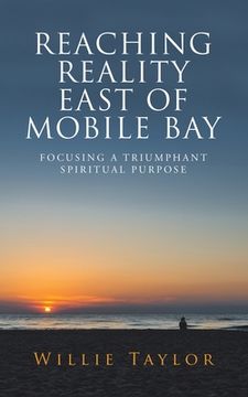 portada Reaching Reality East of Mobile Bay: Focusing a Triumphant Spiritual Purpose (en Inglés)