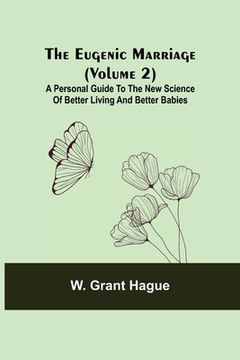 portada The Eugenic Marriage (Volume 2); A Personal Guide to the New Science of Better Living and Better Babies (in English)