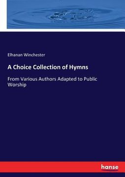 portada A Choice Collection of Hymns: From Various Authors Adapted to Public Worship (en Inglés)