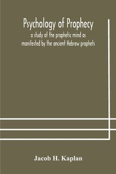 portada Psychology of prophecy: a study of the prophetic mind as manifested by the ancient Hebrew prophets 