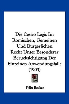 portada Die Cessio Legis Im Romischen, Gemeinen Und Burgerlichen Recht Unter Besonderer Berucksichtigung Der Einzeinen Anwendungsfalle (1903) (in German)
