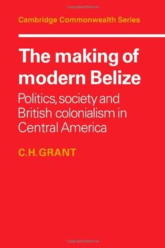 portada The Making of Modern Belize: Politics, Society and British Colonialism in Central America (Cambridge Commonwealth Series) (en Inglés)