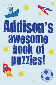 portada Addison's Awesome Book Of Puzzles!: Children's puzzle book containing 20 unique personalised puzzles as well as a mix of 80 other fun puzzles (en Inglés)