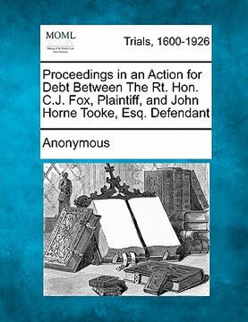 portada proceedings in an action for debt between the rt. hon. c.j. fox, plaintiff, and john horne tooke, esq. defendant