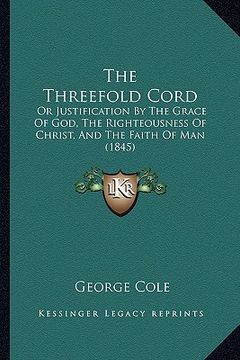 portada the threefold cord: or justification by the grace of god, the righteousness of christ, and the faith of man (1845)