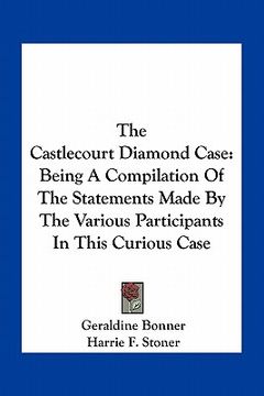portada the castlecourt diamond case: being a compilation of the statements made by the various participants in this curious case (en Inglés)