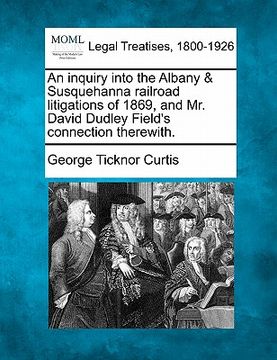 portada an inquiry into the albany & susquehanna railroad litigations of 1869, and mr. david dudley field's connection therewith. (en Inglés)