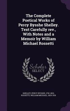 portada The Complete Poetical Works of Percy Bysshe Shelley. Text Carefully rev., With Notes and a Memoir by William Michael Rossetti