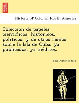 portada coleccion de papeles cientificos, historicos, politicos, y de otros ramos sobre la isla de cuba, ya publicados, ya ine ditos.
