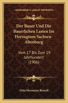 portada Der Bauer Und Die Bauerlichen Lasten Im Herzogtum Sachsen-Altenburg: Vom 17 Bis Zum 19 Jahrhundert (1906) (en Alemán)