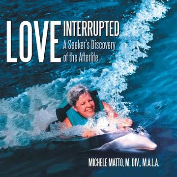 portada Love Interrupted: A Seeker's Discovery of the Afterlife (en Inglés)