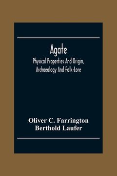 portada Agate; Physical Properties And Origin, Archaeology And Folk-Lore