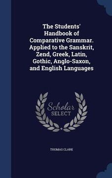 portada The Students' Handbook of Comparative Grammar. Applied to the Sanskrit, Zend, Greek, Latin, Gothic, Anglo-Saxon, and English Languages