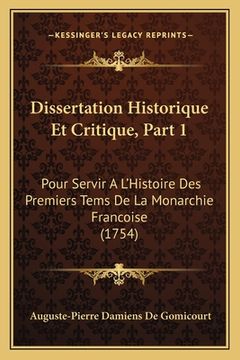 portada Dissertation Historique Et Critique, Part 1: Pour Servir A L'Histoire Des Premiers Tems De La Monarchie Francoise (1754) (en Francés)