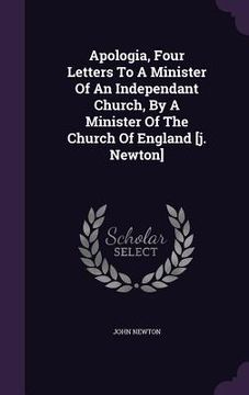 portada Apologia, Four Letters To A Minister Of An Independant Church, By A Minister Of The Church Of England [j. Newton]